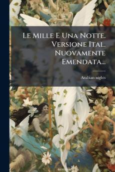 Le Mille E Una Notte. Versione Ital. Nuovamente Emendata...