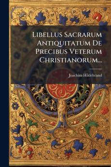 Libellus Sacrarum Antiquitatum De Precibus Veterum Christianorum...