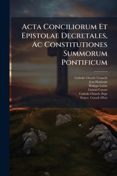 Acta Conciliorum Et Epistolae Decretales Ac Constitutiones Summorum Pontificum