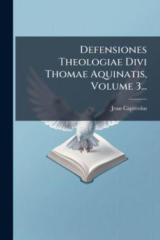 Defensiones Theologiae Divi Thomae Aquinatis Volume 3...