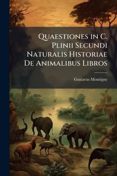 Quaestiones in C. Plinii Secundi Naturalis Historiae De Animalibus Libros