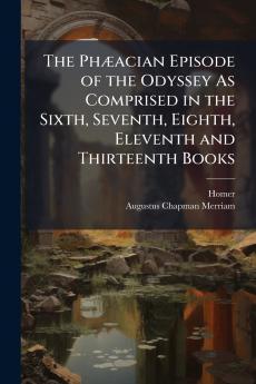 The Phæacian Episode of the Odyssey As Comprised in the Sixth Seventh Eighth Eleventh and Thirteenth Books