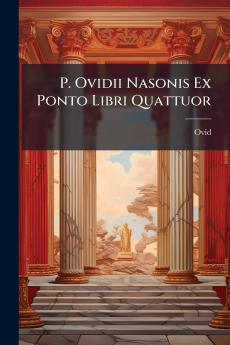 P. Ovidii Nasonis Ex Ponto Libri Quattuor
