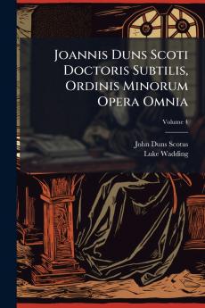 Joannis Duns Scoti Doctoris Subtilis Ordinis Minorum Opera Omnia; Volume 4