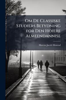 Om De Classiske Studiers Betydning for Den Hoiere Almeendannise