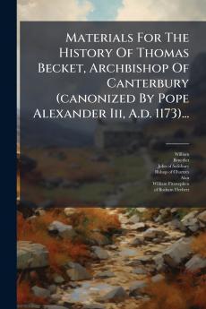Materials For The History Of Thomas Becket Archbishop Of Canterbury (canonized By Pope Alexander Iii A.d. 1173)...