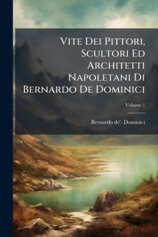 Vite Dei Pittori Scultori Ed Architetti Napoletani Di Bernardo De Dominici; Volume 1