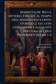 Marietta de' Ricci; ovvero Firenze al tempo dell'assedio; racconto storico. 2. ed. con correzioni e aggiunte per cura di Luigi Passerini Volume 1-2