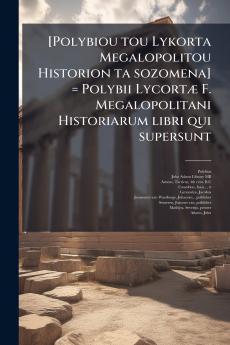 [Polybiou tou Lykorta Megalopolitou Historion ta sozomena] = Polybii Lycortæ F. Megalopolitani Historiarum libri qui supersunt