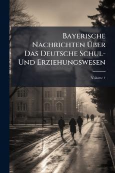 Bayerische Nachrichten Über Das Deutsche Schul- Und Erziehungswesen