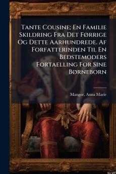 Tante Cousine; En Familie Skildring Fra Det Førrige Og Dette Aarhundrede. Af Forfatterinden Til En Bedstemoders Fortaelling For Sine Børneborn