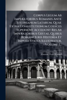 Corpus Legum Ab Imperatoribus Romanis Ante Justinianum Latarum Quae Extra Constitutionum Codices Supersunt Accedunt Res Ab Imperatoribus Gestae Quibus Romani Juris Historia Et Imperii Status Illustratur Volume 1...
