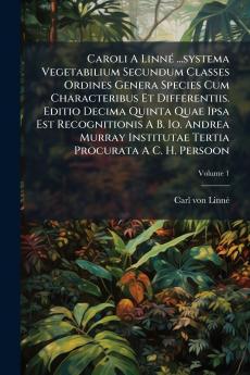 Caroli A Linné ...systema Vegetabilium Secundum Classes Ordines Genera Species Cum Characteribus Et Differentiis. Editio Decima Quinta Quae Ipsa Est Recognitionis A B. Io. Andrea Murray Institutae Tertia Procurata A C. H. Persoon; Volume 1
