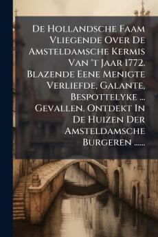 De Hollandsche Faam Vliegende Over De Amsteldamsche Kermis Van 't Jaar 1772. Blazende Eene Menigte Verliefde Galante Bespottelyke ... Gevallen. Ontdekt In De Huizen Der Amsteldamsche Burgeren ......