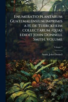Enumeratio plantarum Guatemalensium imprimis a H. de Tuerckheim collectarum /quas edidit John Donnell Smith. Volume; Volume 7