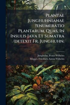 Plantae Junghuhnianae ?enumeratio Plantarum Quas In Insulis Java Et Sumatra /detexit Fr. Junghuhn.