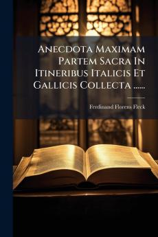 Anecdota Maximam Partem Sacra In Itineribus Italicis Et Gallicis Collecta ......