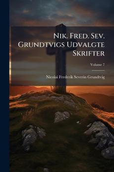 Nik. Fred. Sev. Grundtvigs Udvalgte Skrifter; Volume 7