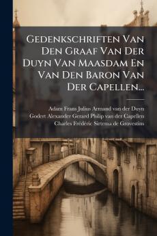 Gedenkschriften Van Den Graaf Van Der Duyn Van Maasdam En Van Den Baron Van Der Capellen...