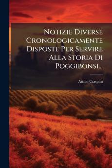 Notizie Diverse Cronologicamente Disposte Per Servire Alla Storia Di Poggibonsi...