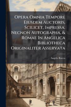 Opera Omnia Tempore Eiusdem Auctoris Scilicet Impressa Necnon Autographa & Romae In Angelica Bibliotheca Originaliter Asservata