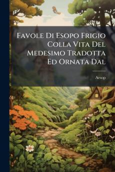 Favole Di Esopo Frigio Colla Vita Del Medesimo Tradotta Ed Ornata Dal