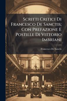Scritti Critici Di Francesco De Sanctis; Con Prefazione E Postille Di Vittorio Imbriani