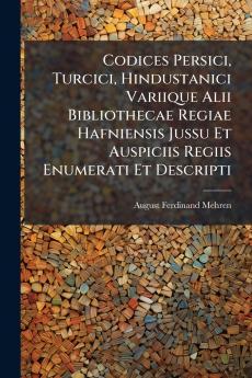 Codices Persici Turcici Hindustanici Variique Alii Bibliothecae Regiae Hafniensis Jussu Et Auspiciis Regiis Enumerati Et Descripti