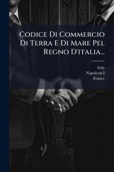 Codice Di Commercio Di Terra E Di Mare Pel Regno D'italia...