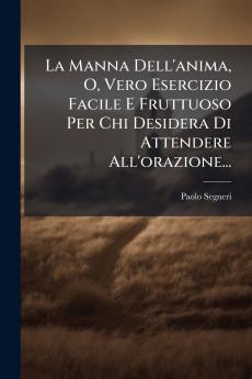 La Manna Dell'anima O Vero Esercizio Facile E Fruttuoso Per Chi Desidera Di Attendere All'orazione...