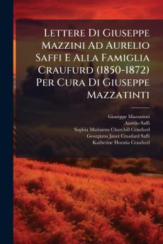 Lettere Di Giuseppe Mazzini Ad Aurelio Saffi E Alla Famiglia Craufurd (1850-1872) Per Cura Di Giuseppe Mazzatinti