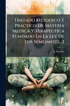Tratado Metodico Y Practico De Materia Medica Y Terapeutica Fundado En La Ley De Los Semejantes 2