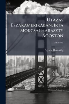 Utazás Északamerikában írta Mokcsai Haraszty Ágoston; Volume 02