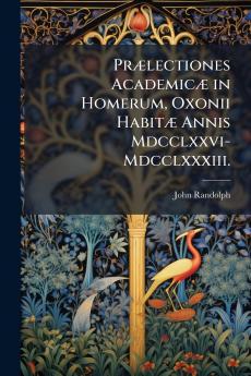 Prælectiones Academicæ in Homerum Oxonii Habitæ Annis Mdcclxxvi-Mdcclxxxiii.