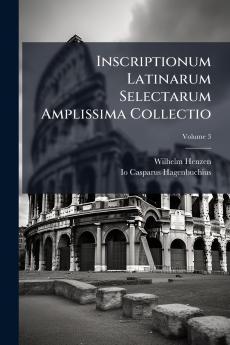 Inscriptionum Latinarum Selectarum Amplissima Collectio