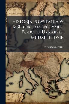 Historja powstania w 1831 roku na wolyniu Podolu Ukrainie mudzi i Litwie