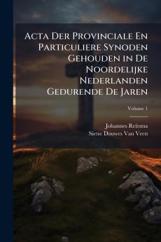 Acta Der Provinciale En Particuliere Synoden Gehouden in De Noordelijke Nederlanden Gedurende De Jaren; Volume 1