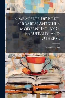 Rime Scelte De' Poeti Ferraresi Antichi E Moderni [Ed. by G. Baruffaldi and Others].