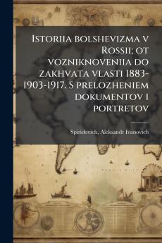 Istoriia bolshevizma v Rossii; ot vozniknoveniia do zakhvata vlasti 1883-1903-1917. S prelozheniem dokumentov i portretov