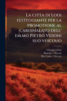La citta di Lodi festeggiante per la promotione al cardinalato dell' em.mo Pietro Vidoni suo vescouo