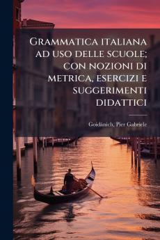 Grammatica italiana ad uso delle scuole; con nozioni di metrica esercizi e suggerimenti didattici