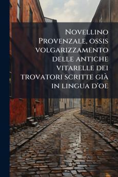 Novellino Provenzale ossis volgarizzamento delle antiche vitarelle dei trovatori scritte già in lingua d'oe
