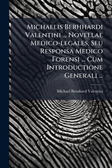 Michaelis Berhhardi Valentini ... Novellae Medico-legales Seu Responsa Medico Forensi ... Cum Introductione Generali ...