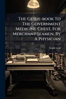 The Guide-book To The Government Medicine Chest For Merchant Seamen By A Physician