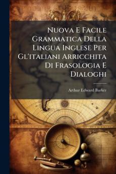 Nuova E Facile Grammatica Della Lingua Inglese Per Gl'italiani Arricchita Di Frasologia E Dialoghi