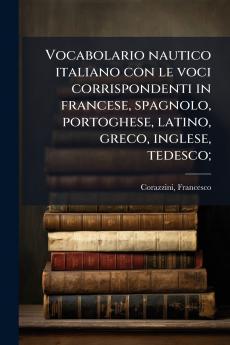 Vocabolario nautico italiano con le voci corrispondenti in francese spagnolo portoghese latino greco inglese tedesco;