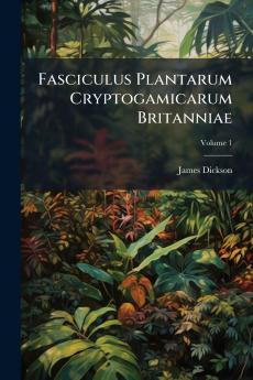 Fasciculus Plantarum Cryptogamicarum Britanniae; Volume 1