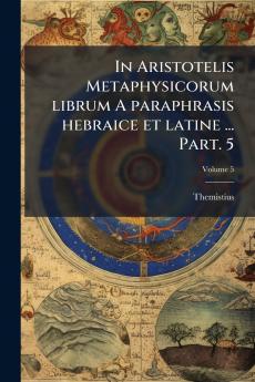 In Aristotelis Metaphysicorum librum A paraphrasis hebraice et latine ... Part. 5; Volume 5
