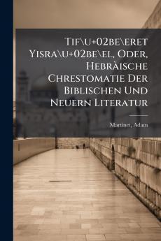 Tif\u+02be\eret Yisra\u+02be\el Oder Hebràische Chrestomatie Der Biblischen Und Neuern Literatur