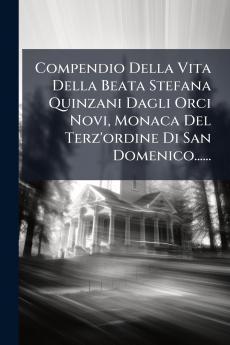 Compendio Della Vita Della Beata Stefana Quinzani Dagli Orci Novi Monaca Del Terz'ordine Di San Domenico......